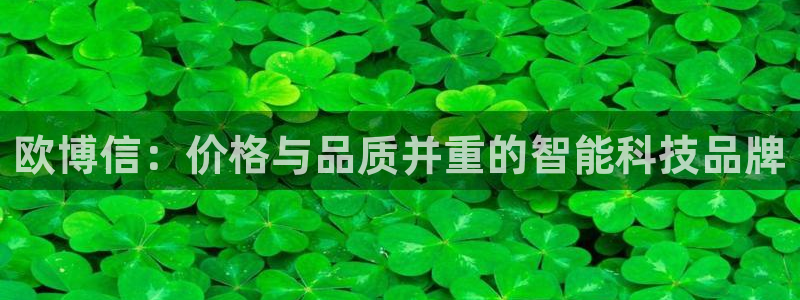 sbobet利记怎么下载：欧博信：价格与品质并重的智能科技品牌
