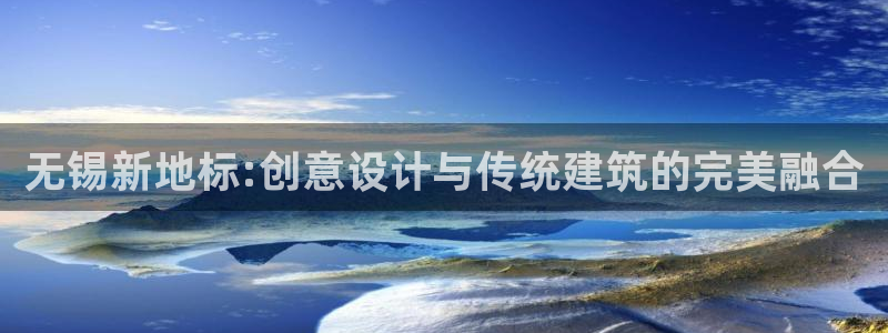 壹号官方app下载安装：无锡新地标:创意设计与传统建筑的完美融合