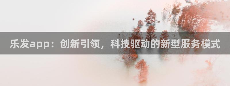 sbobet利记平台app下载安装：乐发app：创新引领，科技驱动的新型服务模式