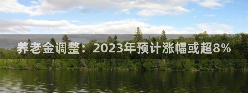 sbobet利记网页版登：养老金调整：2023年预计涨幅或超8%