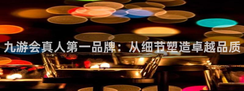 sbobet利记软件：九游会真人第一品牌：从细节塑造卓越品质