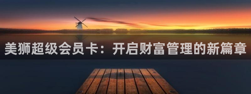 sbobet利记官方app下载安装：美狮超级会员卡：开启财富管理的新篇章