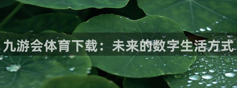 sbobet利记-ng大舞台,有梦你就来：九游会体育下载：未来的数字生活方式