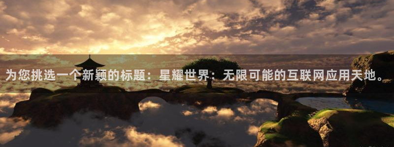 壹号大舞台官网：为您挑选一个新颖的标题：星耀世界：无限可能的互联网应用天地。