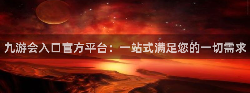 壹号app官方登录入口下载：九游会入口官方平台：一站式满足您的一切需求
