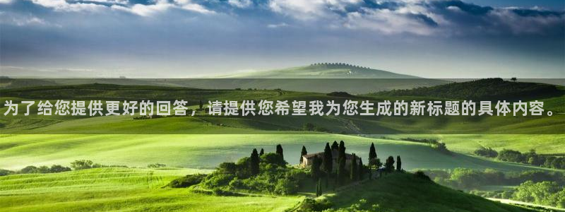 sbobet利记,apk.：为了给您提供更好的回答，请提供您希望我为您生成的新标题的具体内容。