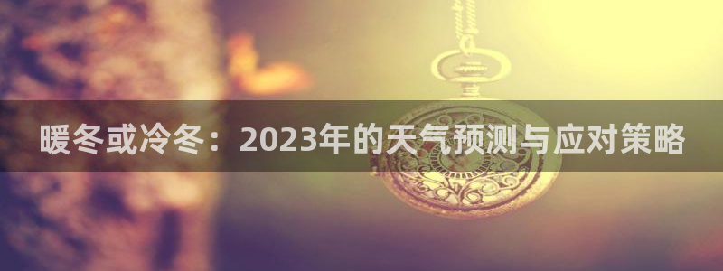 sbobet利记pg电子游戏在线玩：暖冬或冷冬：2023年的天气预测与应对策略