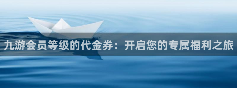 sbobet利记下载：九游会员等级的代金券：开启您的专属福利之旅