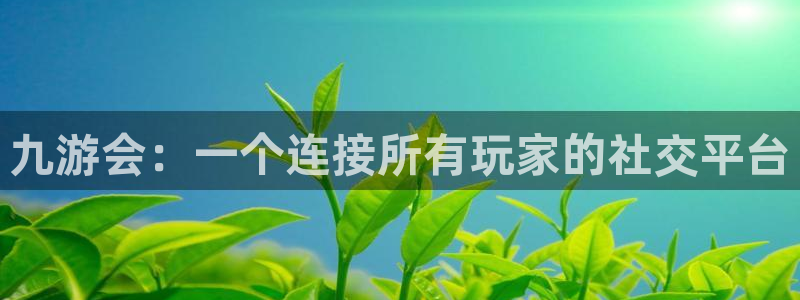 壹号app下载：九游会：一个连接所有玩家的社交平台