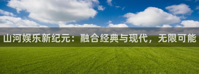 sbobet利记ccm赏金女王：山河娱乐新纪元：融合经典与现代，无限可能