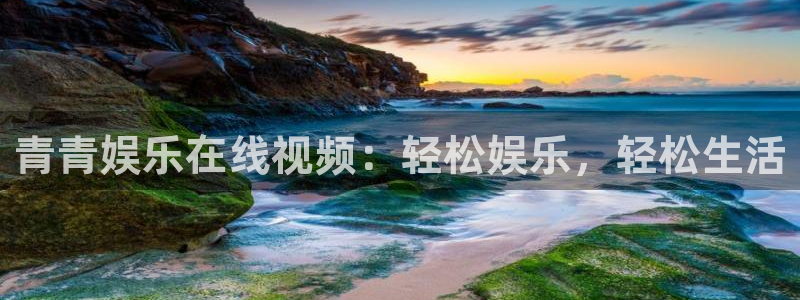 sbobet利记网页版登：青青娱乐在线视频：轻松娱乐，轻松生活