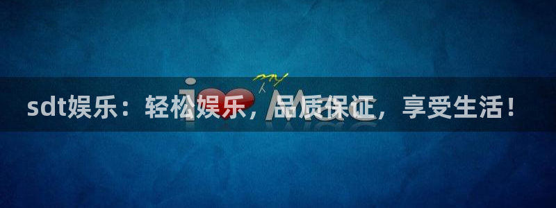 sbobet利记平台官网入口下载：sdt娱乐：轻松娱乐，品质保证，享受生活！