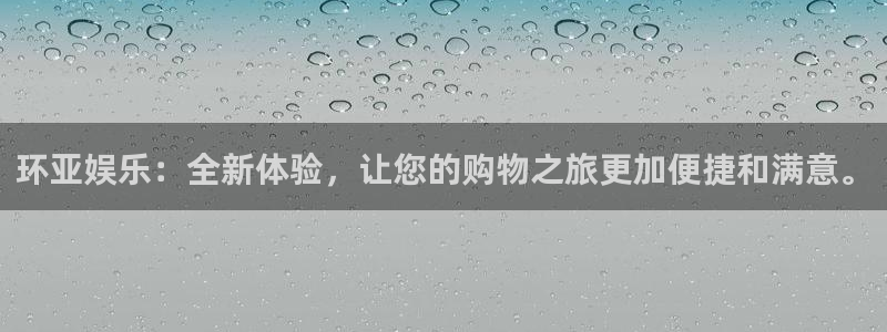 壹号大舞台下载：环亚娱乐：全新体验，让您的购物之旅更加便捷和满意。