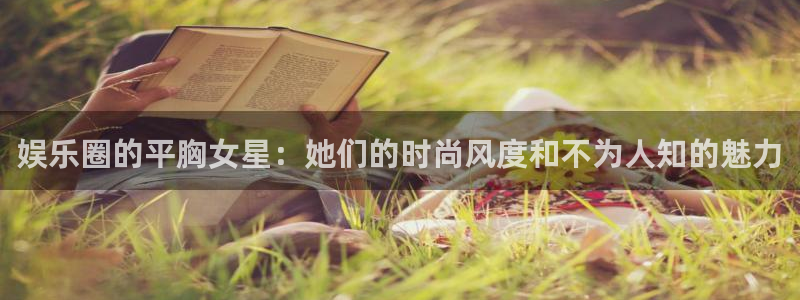 sbobet利记平台下载入口：娱乐圈的平胸女星：她们的时尚风度和不为人知的魅力