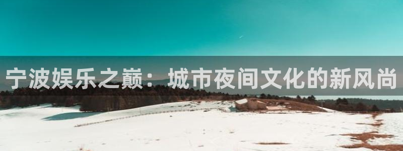 sbobet利记平台官网入口：宁波娱乐之巅：城市夜间文化的新风尚
