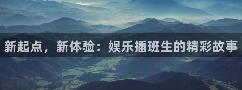 sbobet利记平台官网入口下载：新起点，新体验：娱乐插班生的精彩故事