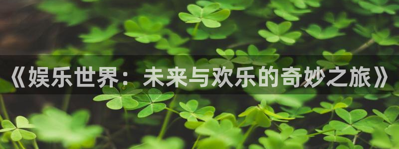 sbobet利记app：《娱乐世界：未来与欢乐的奇妙之旅》